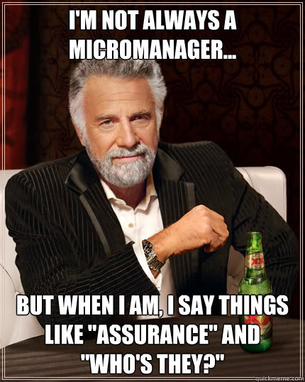 I'm not always a micromanager... But when I am, I say things like 