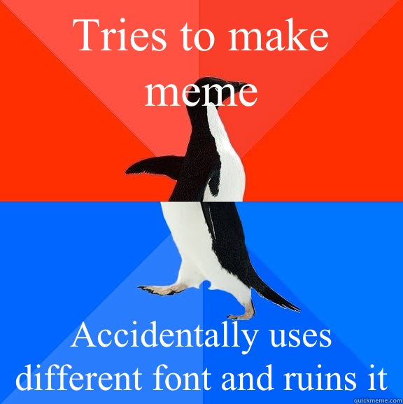 Tries to make meme Accidentally uses different font and ruins it  Socially Awesome Awkward Penguin
