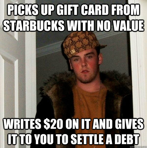 Picks up gift card from starbucks with no value Writes $20 on it and gives it to you to settle a debt  Scumbag Steve