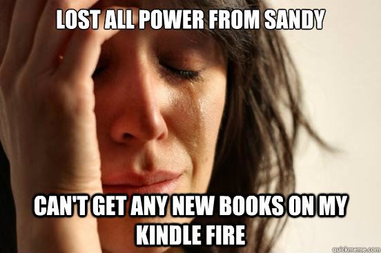 Lost all power from Sandy Can't get any new books on my Kindle Fire  First World Problems