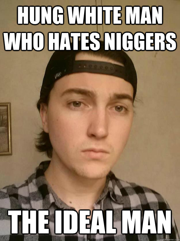 Hung White Man Who Hates Niggers The ideal man  Racist