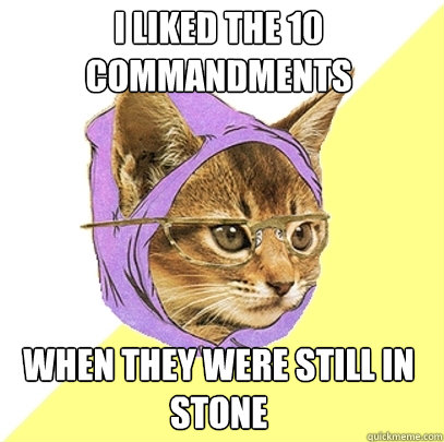 I liked the 10 Commandments When they were still in stone  Hipster Kitty