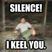 silence! I KEEL YOU.  