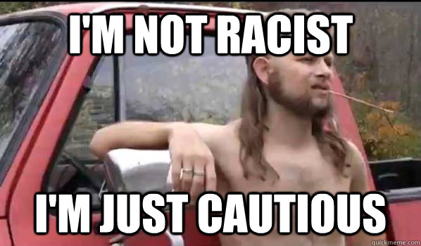 I'm not racist I'm just cautious  Almost Politically Correct Redneck