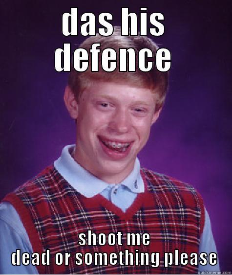 DAS HIS DEFENCE SHOOT ME DEAD OR SOMETHING PLEASE Bad Luck Brian