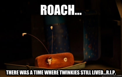 Roach... There was a time where twinkies still lived...R.I.P.  Twinkie Wall-E Roach