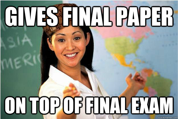 Gives Final Paper On top of final exam  Scumbag Teacher