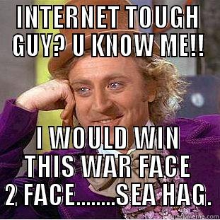 INTERNET TOUGH GUY? U KNOW ME!! I WOULD WIN THIS WAR FACE 2 FACE........SEA HAG. Condescending Wonka