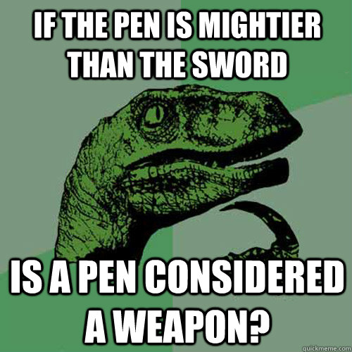 If the pen is mightier than the sword Is a pen considered a weapon?  Philosoraptor