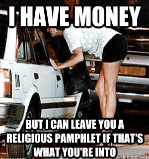 I have money but i can leave you a religious pamphlet if that's what you're into  Karma Whore