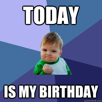 TODAY is my birthday - TODAY is my birthday  Success Kid