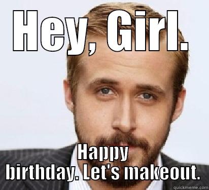 HEY, GIRL. HAPPY BIRTHDAY. LET'S MAKEOUT. Good Guy Ryan Gosling