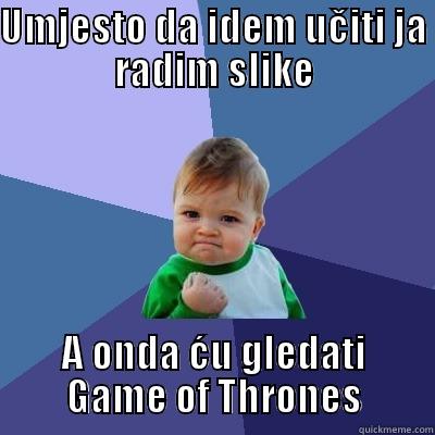 UMJESTO DA IDEM UČITI JA RADIM SLIKE A ONDA ĆU GLEDATI GAME OF THRONES Success Kid