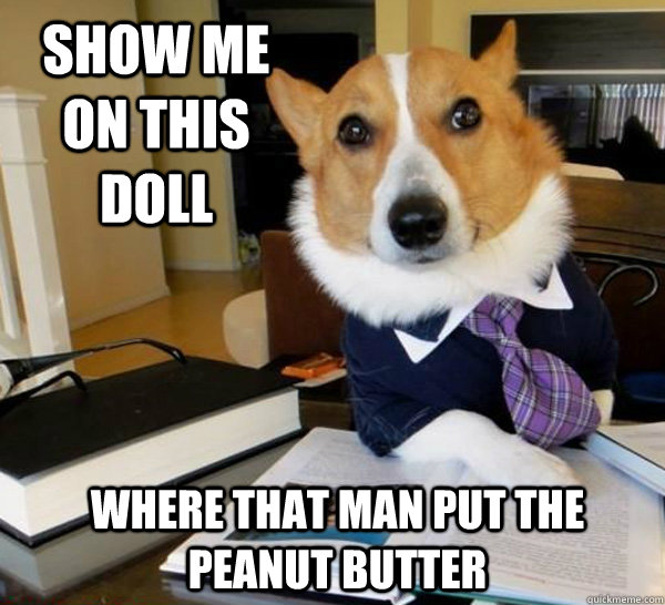 Show me on this doll where that man put the peanut butter  Lawyer Dog