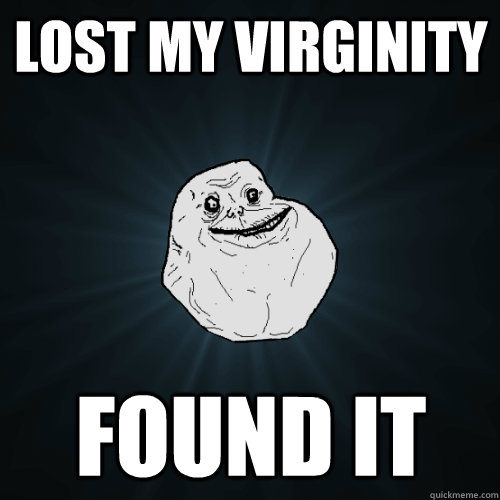 Lost my virginity Found it - Forever Alone - quickmeme.