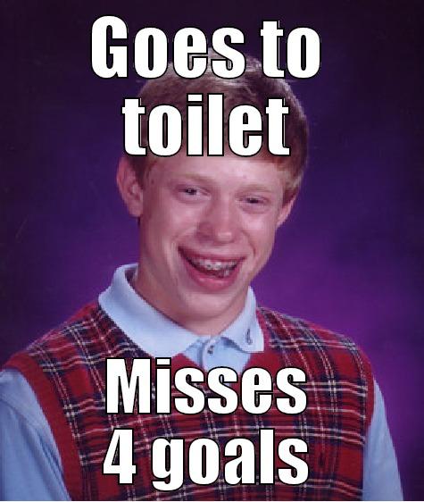 GOES TO TOILET MISSES 4 GOALS Bad Luck Brian