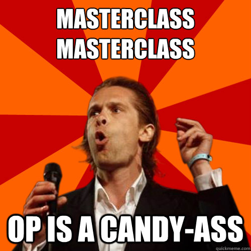 masterclass
masterclass OP is a candy-ass - masterclass
masterclass OP is a candy-ass  Hans Teeuwen