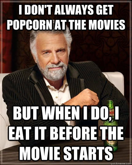 i don't always get popcorn at the movies but when i do, i eat it before the movie starts  The Most Interesting Man In The World