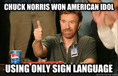 Chuck Norris won American Idol  using only sign language  