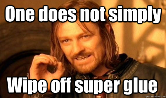 One does not simply Wipe off super glue  One Does Not Simply