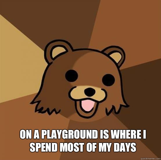  On a playground is where I spend most of my days -  On a playground is where I spend most of my days  Pedo Bear