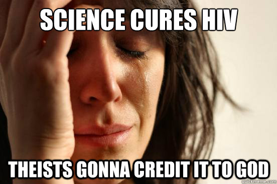Science cures HIV Theists gonna credit it to God - Science cures HIV Theists gonna credit it to God  First World Problems
