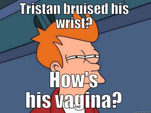 TRISTAN BRUISED HIS WRIST? HOW'S HIS VAGINA? Futurama Fry