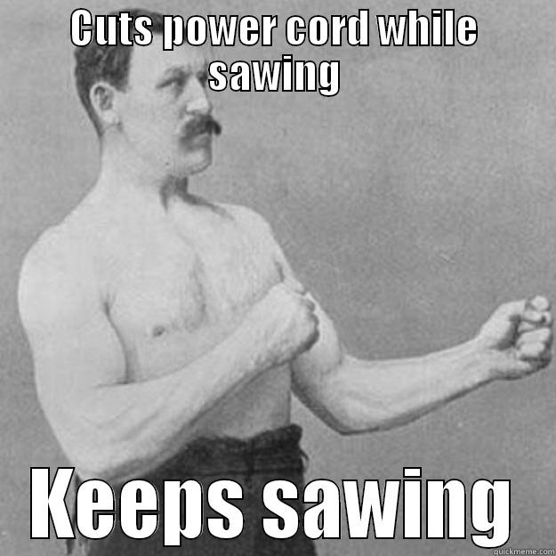 CUTS POWER CORD WHILE SAWING KEEPS SAWING overly manly man