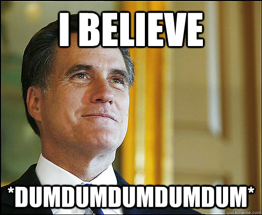 I BELIEVE *dumdumdumdumdum*  Myth Romney