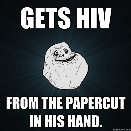 gets hiv from the papercut in his hand. - gets hiv from the papercut in his hand.  Forever Alone