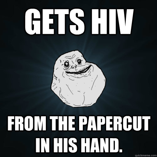 gets hiv from the papercut in his hand.  Forever Alone