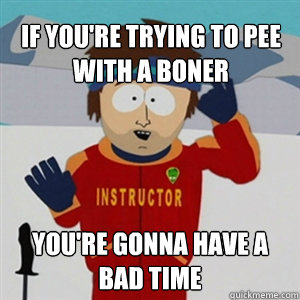 If you're trying to pee with a boner YOU'RE GONNA HAVE A BAD TIME - If you're trying to pee with a boner YOU'RE GONNA HAVE A BAD TIME  Misc