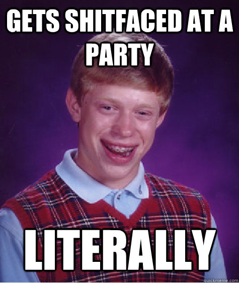 Gets shitfaced at a party Literally  Bad Luck Brian