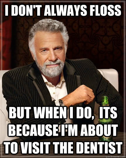 I don't always floss but when I do,  its because I'm about to visit the dentist - I don't always floss but when I do,  its because I'm about to visit the dentist  The Most Interesting Man In The World