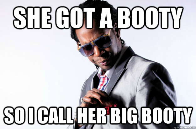 She got a booty So I call her big booty  