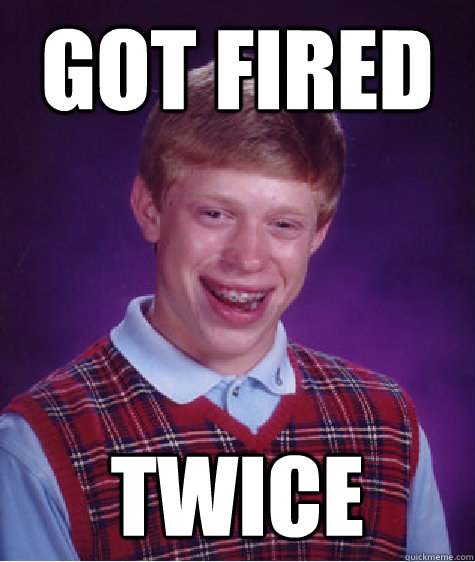 got Fired TWICE  Bad Luck Brian