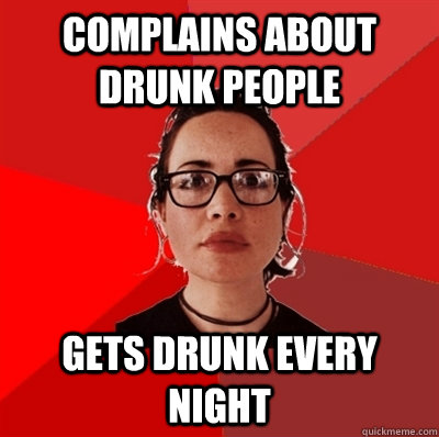 Complains about drunk people Gets drunk every night  Liberal Douche Garofalo