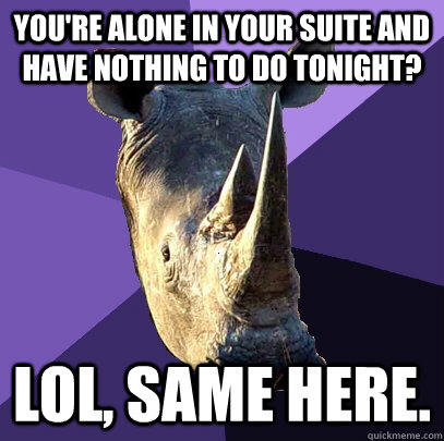 you're alone in your suite and have nothing to do tonight? lol, same here.  Sexually Oblivious Rhino