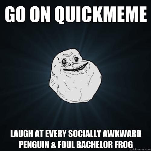 Go on quickmeme Laugh at every Socially awkward penguin & foul bachelor frog  Forever Alone
