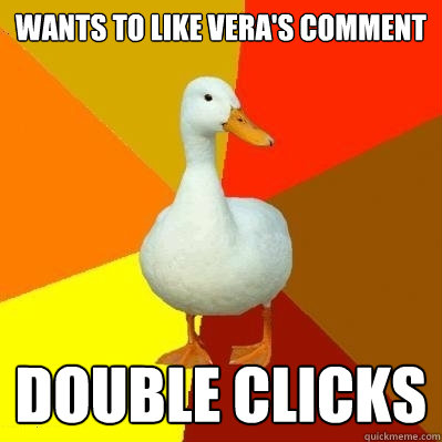 Wants to like Vera's comment Double clicks  Tech Impaired Duck