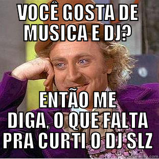 VOCÊ GOSTA DE MUSICA E DJ? ENTÃO ME DIGA, O QUE FALTA PRA CURTI O DJ SLZ Condescending Wonka