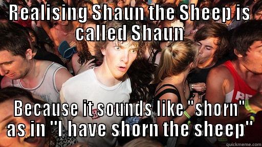 REALISING SHAUN THE SHEEP IS CALLED SHAUN BECAUSE IT SOUNDS LIKE 