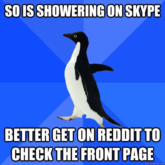 SO is showering on Skype better get on reddit to check the front page  Socially Awkward Penguin