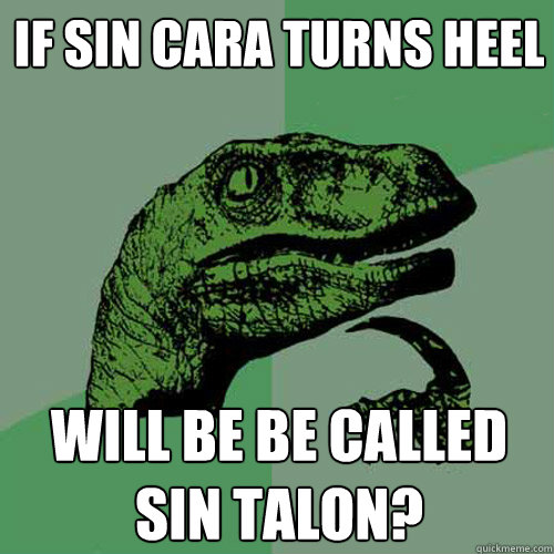if sin cara turns heel will be be called sin talon?  Philosoraptor