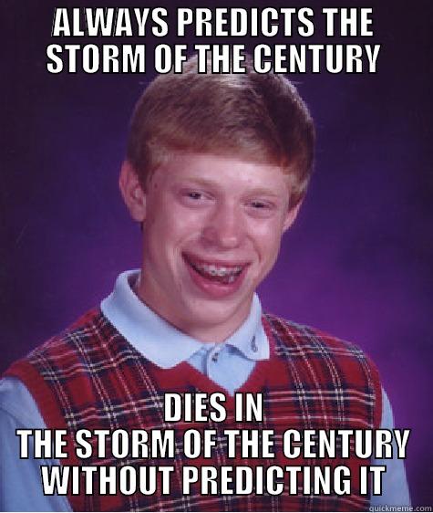 ALWAYS PREDICTS THE STORM OF THE CENTURY DIES IN THE STORM OF THE CENTURY WITHOUT PREDICTING IT Bad Luck Brian