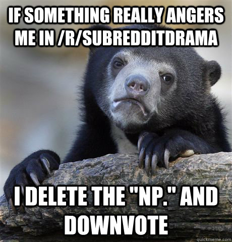 If something really angers me in /r/subredditdrama I delete the 