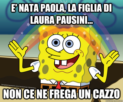 E' NATA PAOLA, LA FIGLIA DI LAURA PAUSINI... NON CE NE FREGA UN CAZZO - E' NATA PAOLA, LA FIGLIA DI LAURA PAUSINI... NON CE NE FREGA UN CAZZO  Spongebob rainbow