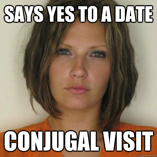 Says yes to a date Conjugal Visit - Says yes to a date Conjugal Visit  Attractive Convict