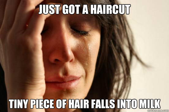 just got a haircut tiny piece of hair falls into milk  First World Problems