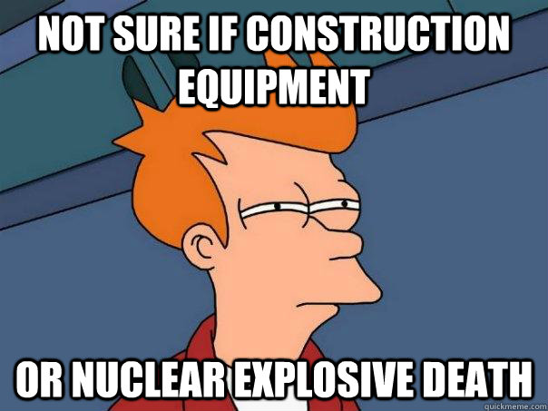 not sure if construction equipment or nuclear explosive death - not sure if construction equipment or nuclear explosive death  Futurama Fry